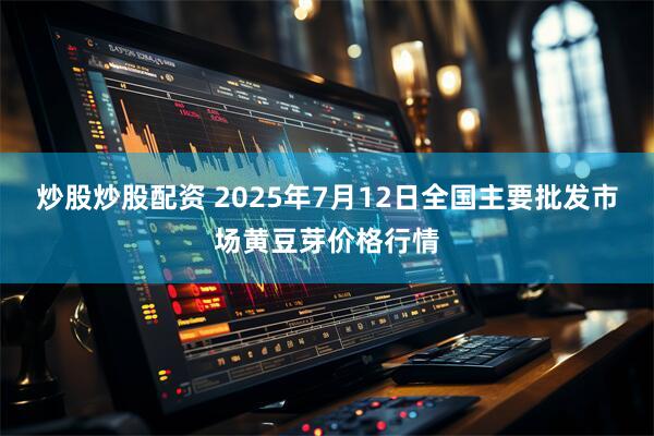 炒股炒股配资 2025年7月12日全国主要批发市场黄豆芽价格行情